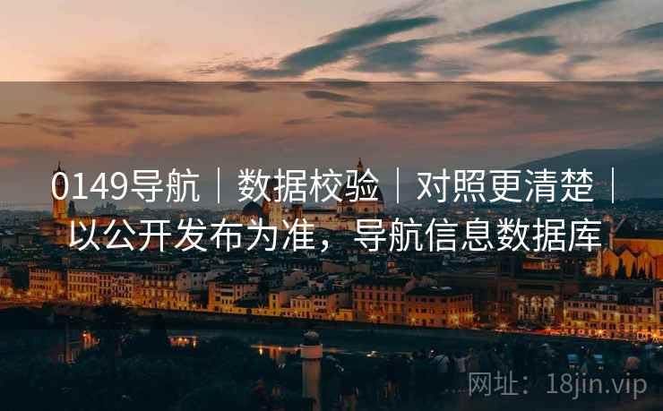 0149导航|数据校验|对照更清楚|以公开发布为准,导航信息数据库 0149导航|数据校验|对照更清楚|以公开发布为准,导航信息数据库