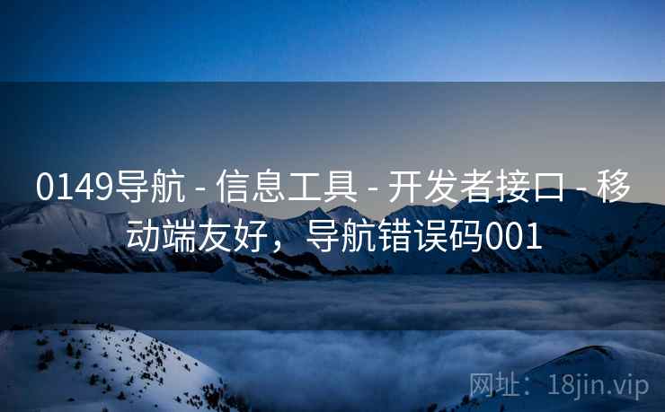 0149导航 - 信息工具 - 开发者接口 - 移动端友好，导航错误码001