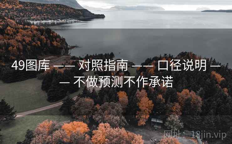 49图库 —— 对照指南 —— 口径说明 —— 不做预测不作承诺 49图库 —— 对照指南 —— 口径说明 —— 不做预测不作承诺