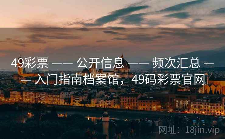 49彩票 —— 公开信息 —— 频次汇总 —— 入门指南档案馆，49码彩票官网