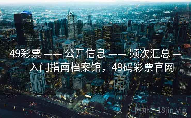 49彩票 —— 公开信息 —— 频次汇总 —— 入门指南档案馆，49码彩票官网