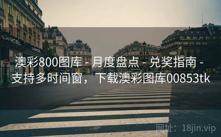 澳彩800图库 - 月度盘点 - 兑奖指南 - 支持多时间窗,下载澳彩图库00853tk 澳彩800图库 - 月度盘点 - 兑奖指南 - 支持多时间窗,下载澳彩图库00853tk