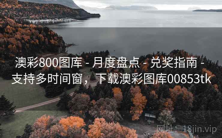澳彩800图库 - 月度盘点 - 兑奖指南 - 支持多时间窗,下载澳彩图库00853tk 澳彩800图库 - 月度盘点 - 兑奖指南 - 支持多时间窗,下载澳彩图库00853tk