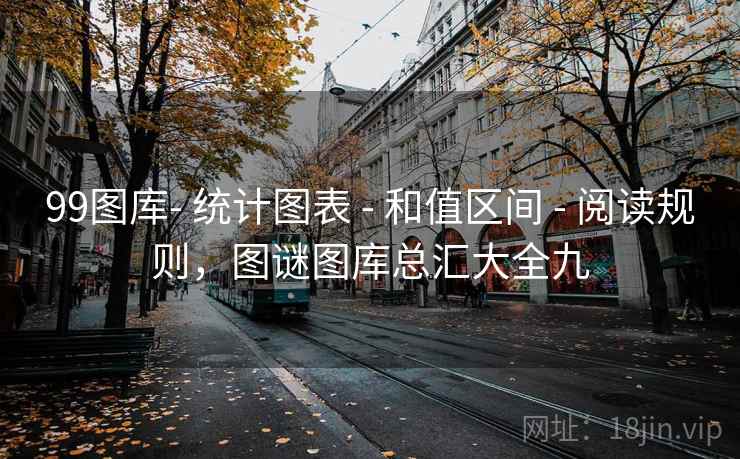 99图库- 统计图表 - 和值区间 - 阅读规则,图谜图库总汇大全九 99图库- 统计图表 - 和值区间 - 阅读规则,图谜图库总汇大全九