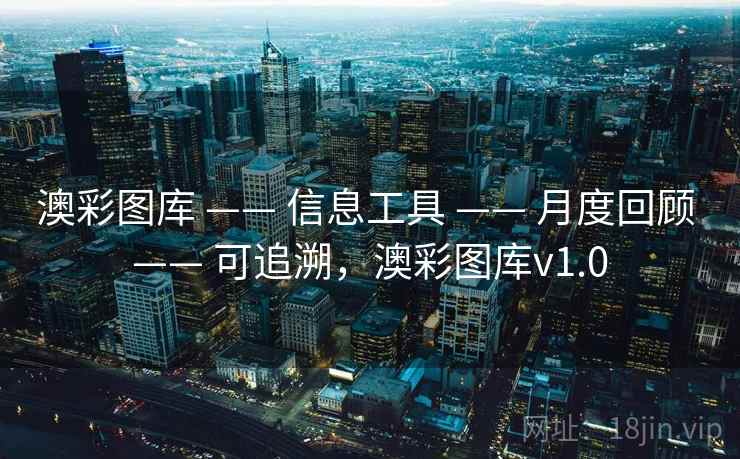 澳彩图库 —— 信息工具 —— 月度回顾 —— 可追溯,澳彩图库v1.0 澳彩图库 —— 信息工具 —— 月度回顾 —— 可追溯,澳彩图库v1.0