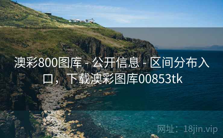 澳彩800图库 - 公开信息 - 区间分布入口，下载澳彩图库00853tk
