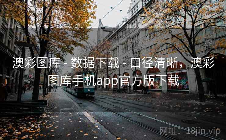 澳彩图库 - 数据下载 - 口径清晰，澳彩图库手机app官方版下载