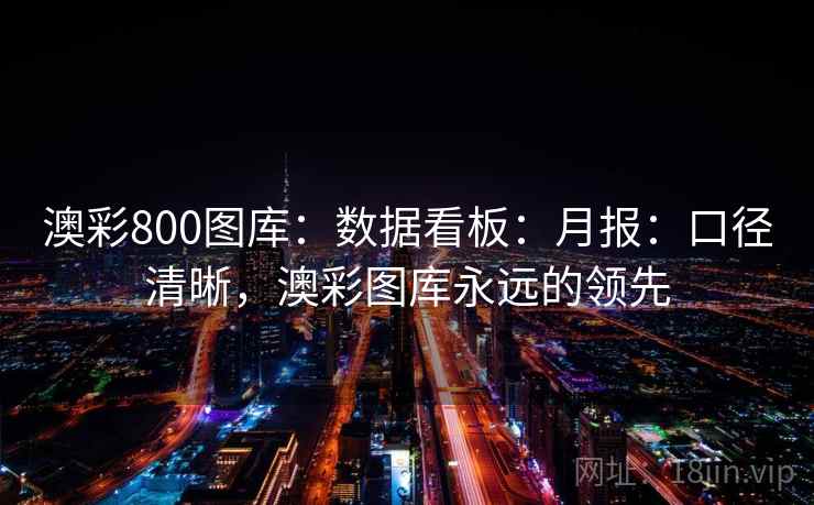 澳彩800图库：数据看板：月报：口径清晰，澳彩图库永远的领先