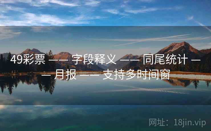 49彩票 —— 字段释义 —— 同尾统计 —— 月报 —— 支持多时间窗
