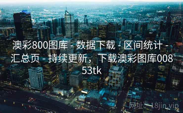 澳彩800图库 - 数据下载 - 区间统计 - 汇总页 - 持续更新,下载澳彩图库00853tk 澳彩800图库 - 数据下载 - 区间统计 - 汇总页 - 持续更新,下载澳彩图库00853tk