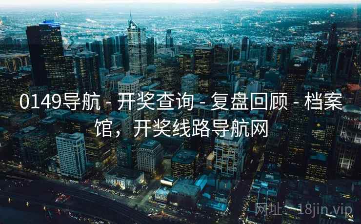 0149导航 - 开奖查询 - 复盘回顾 - 档案馆,开奖线路导航网 0149导航 - 开奖查询 - 复盘回顾 - 档案馆,开奖线路导航网