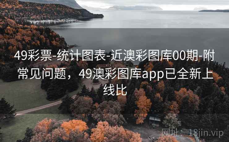 49彩票-统计图表-近澳彩图库00期-附常见问题，49澳彩图库app已全新上线比
