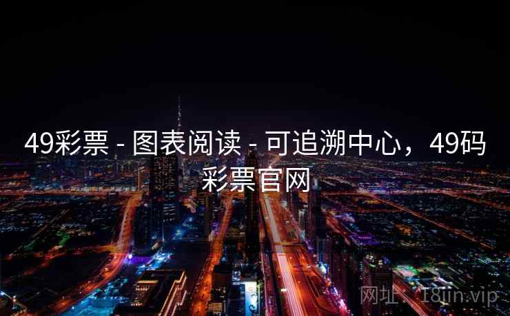 49彩票 - 图表阅读 - 可追溯中心，49码彩票官网