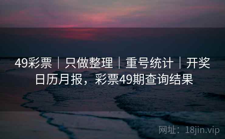 49彩票｜只做整理｜重号统计｜开奖日历月报，彩票49期查询结果