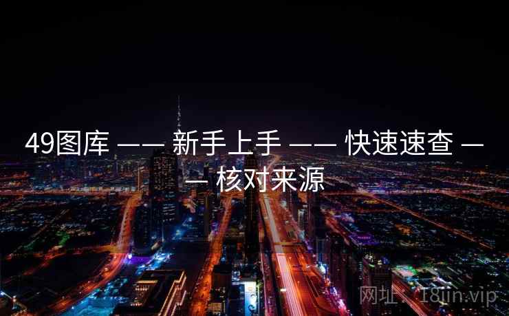 49图库 —— 新手上手 —— 快速速查 —— 核对来源 49图库 —— 新手上手 —— 快速速查 —— 核对来源